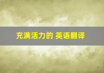 充满活力的 英语翻译